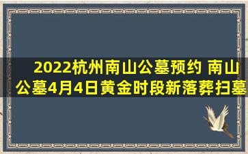2022杭州南山公墓预约 南山公墓4月4日黄金时段新落葬扫墓预约600个名额被秒杀